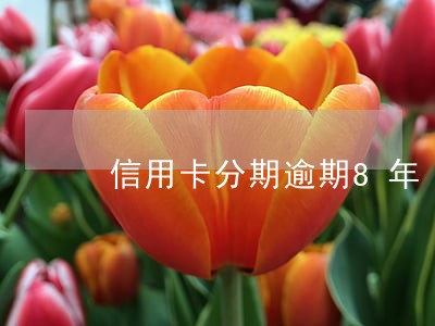 信用卡分期逾期8年 信用卡分期逾期8年