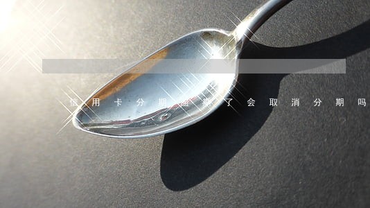信用卡分期逾期了会取消分期吗
