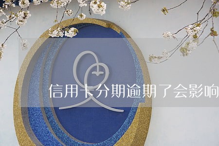 信用卡分期逾期了会影响征信么 信用卡分期逾期了会影响征信么
