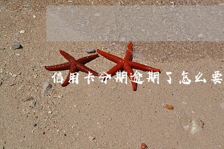 信用卡分期逾期了怎么要还全款 信用卡分期逾期了怎么要还全款