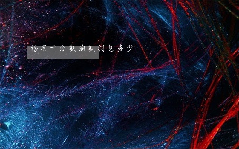 信用卡分期逾期利息多少 信用卡分期逾期利息多少