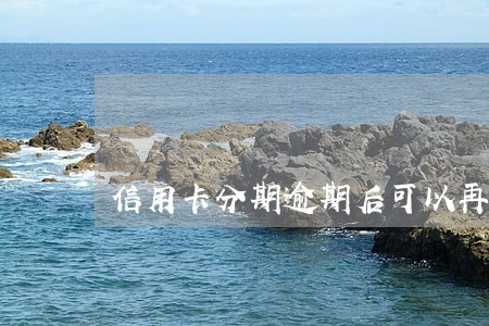 信用卡分期逾期后可以再申请吗 信用卡分期逾期后可以再申请吗