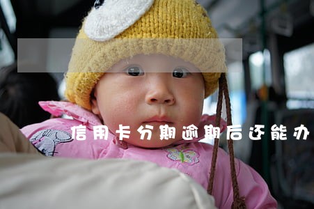信用卡分期逾期后还能办分期吗 信用卡分期逾期后还能办分期吗