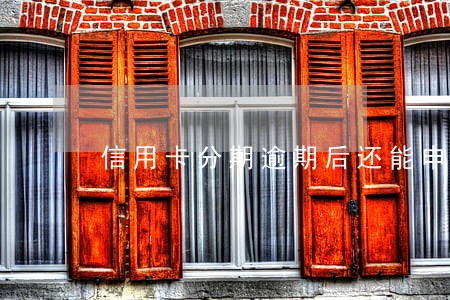 信用卡分期逾期后还能申请吗 信用卡分期逾期后还能申请吗