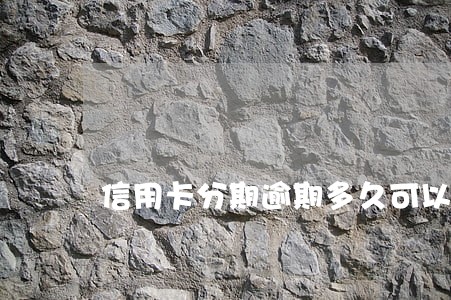 信用卡分期逾期多久可以再申请 信用卡分期逾期多久可以再申请