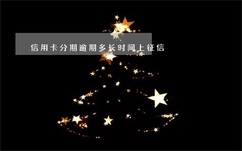 信用卡分期逾期多长时间上征信 信用卡分期逾期多长时间上征信