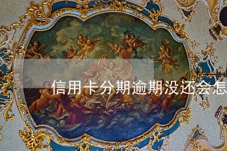 信用卡分期逾期没还会怎样 信用卡分期逾期没还会怎样