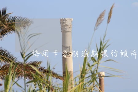 信用卡分期逾期银行倾诉了