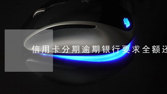 信用卡分期逾期银行要求全额还款 信用卡分期逾期银行要求全额还款