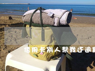 信用卡别人帮我还逾期了 信用卡别人帮我还逾期了