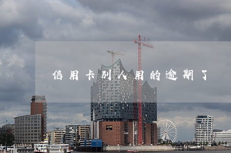 信用卡别人用的逾期了 信用卡别人用的逾期了