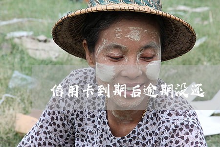 信用卡到期后逾期没还 信用卡到期后逾期没还