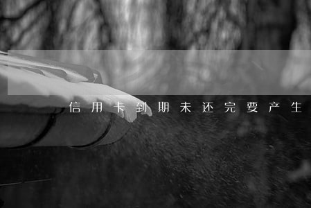 信用卡到期未还完要产生逾期吗 信用卡到期未还完要产生逾期吗
