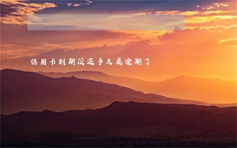 信用卡到期没还多久是逾期了