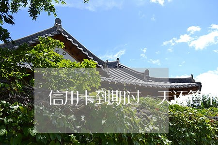信用卡到期过一天还算不算逾期 信用卡到期过一天还算不算逾期