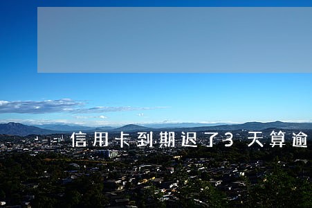 信用卡到期迟了3天算逾期么 信用卡到期迟了3天算逾期么