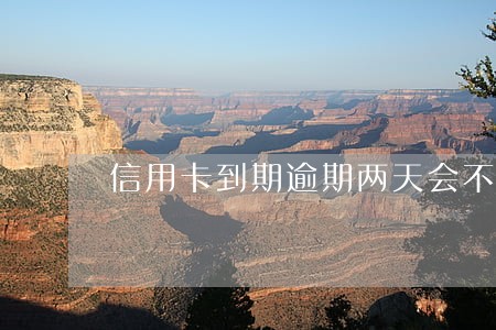 信用卡到期逾期两天会不会有事 信用卡到期逾期两天会不会有事