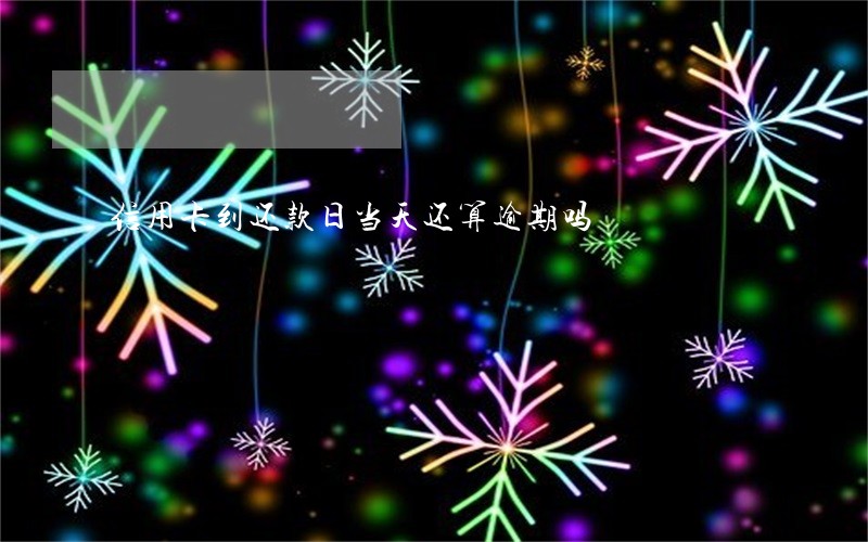 信用卡到还款日当天还算逾期吗 信用卡到还款日当天还算逾期吗