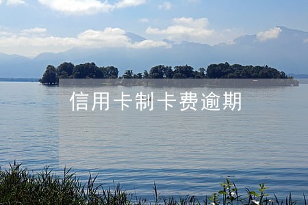 信用卡制卡费逾期 信用卡制卡费逾期