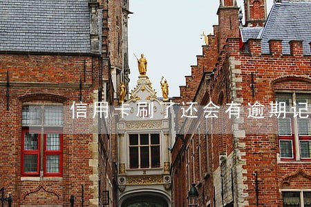 信用卡刷了还会有逾期记录吗 信用卡刷了还会有逾期记录吗