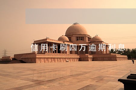 信用卡刷四万逾期利息 信用卡刷四万逾期利息