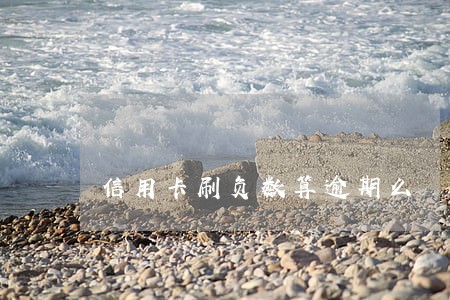 信用卡刷负数算逾期么 信用卡刷负数算逾期么