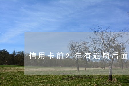 信用卡前2年有逾期后面还能办吗 信用卡前2年有逾期后面还能办吗