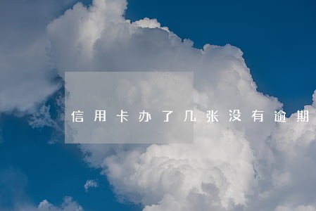 信用卡办了几张没有逾期 信用卡办了几张没有逾期
