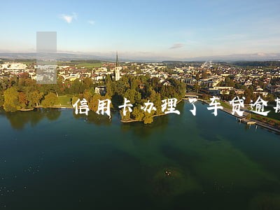 信用卡办理了车贷逾期了怎么办 信用卡办理了车贷逾期了怎么办