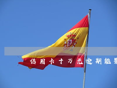 信用卡十万无逾期能影响吗 信用卡十万无逾期能影响吗