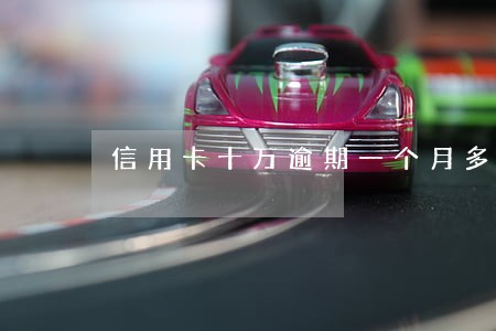 信用卡十万逾期一个月多少钱 信用卡十万逾期一个月多少钱