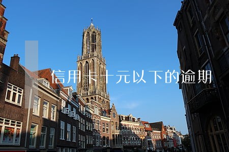 信用卡十元以下的逾期 信用卡十元以下的逾期