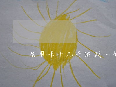 信用卡十几亏逾期一年了 信用卡十几亏逾期一年了