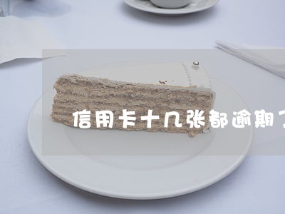 信用卡十几张都逾期了怎么办 信用卡十几张都逾期了怎么办