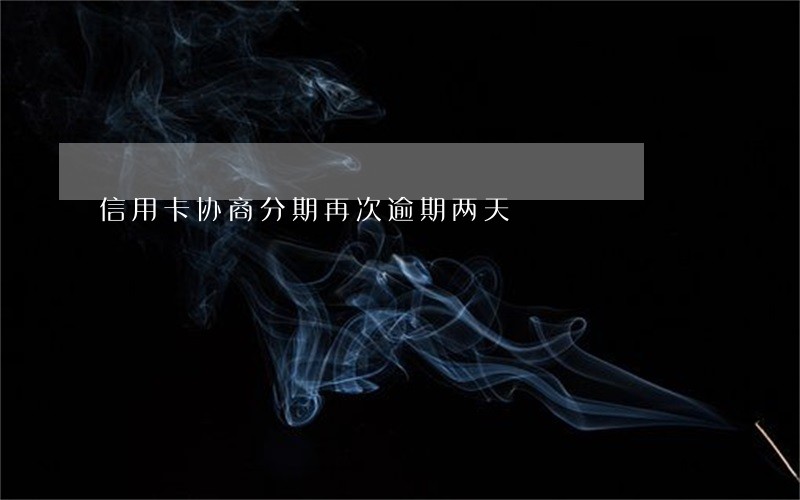 信用卡协商分期再次逾期两天 信用卡协商分期再次逾期两天