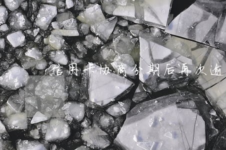 信用卡协商分期后再次逾期会怎么样 信用卡协商分期后再次逾期会怎么样
