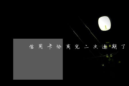 信用卡协商完二次逾期了 信用卡协商完二次逾期了