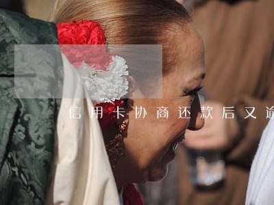信用卡协商还款后又逾期 信用卡协商还款后又逾期