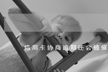 信用卡协商逾期还会被催款吗 信用卡协商逾期还会被催款吗