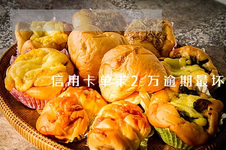 信用卡单卡2万逾期最坏 信用卡单卡2万逾期最坏