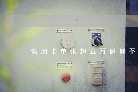 信用卡单张超五万逾期不接电话