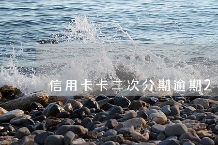 信用卡卡二次分期逾期2天 信用卡卡二次分期逾期2天