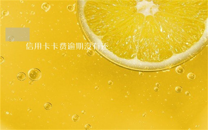 信用卡卡费逾期没有还 信用卡卡费逾期没有还