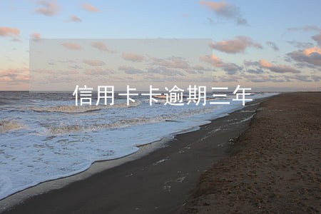 信用卡卡逾期三年 信用卡卡逾期三年