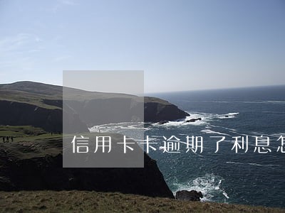 信用卡卡逾期了利息怎么算的 信用卡卡逾期了利息怎么算的