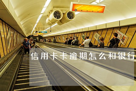 信用卡卡逾期怎么和银行协商 信用卡卡逾期怎么和银行协商