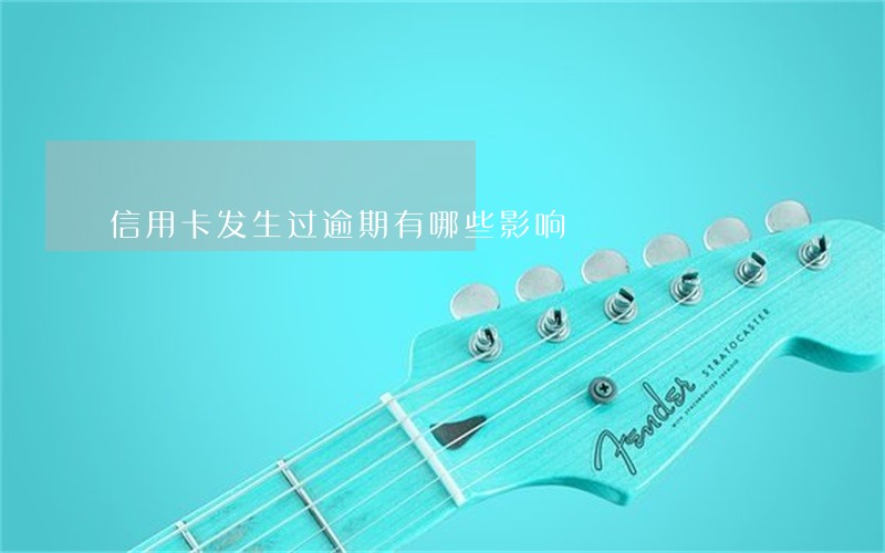 信用卡发生过逾期有哪些影响 信用卡发生过逾期有哪些影响