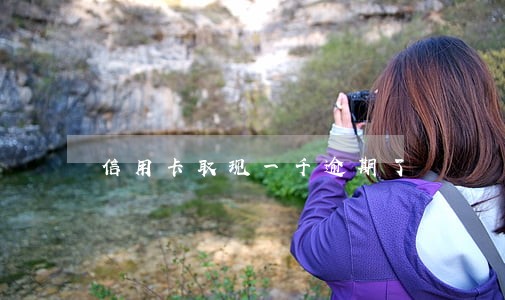 信用卡取现一千逾期了 信用卡取现一千逾期了