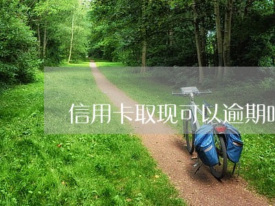 信用卡取现可以逾期吗