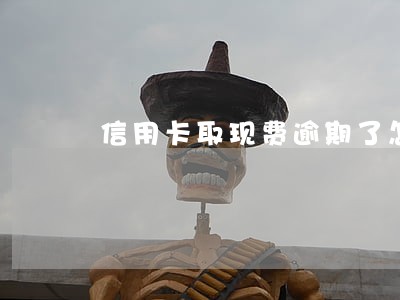 信用卡取现费逾期了怎么办 信用卡取现费逾期了怎么办